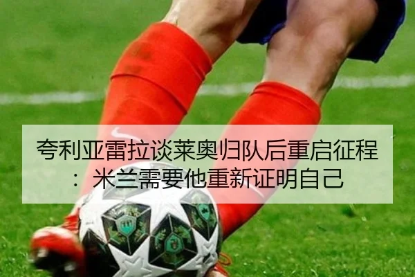 夸利亚雷拉谈莱奥归队后重启征程：米兰需要他重新证明自己